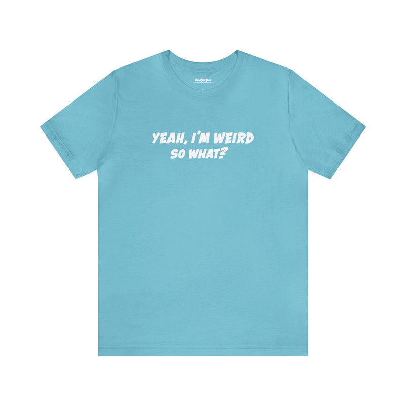 Flat lay of the Turquoise T-Shirt that says, Yeah, I'm Werid So What?