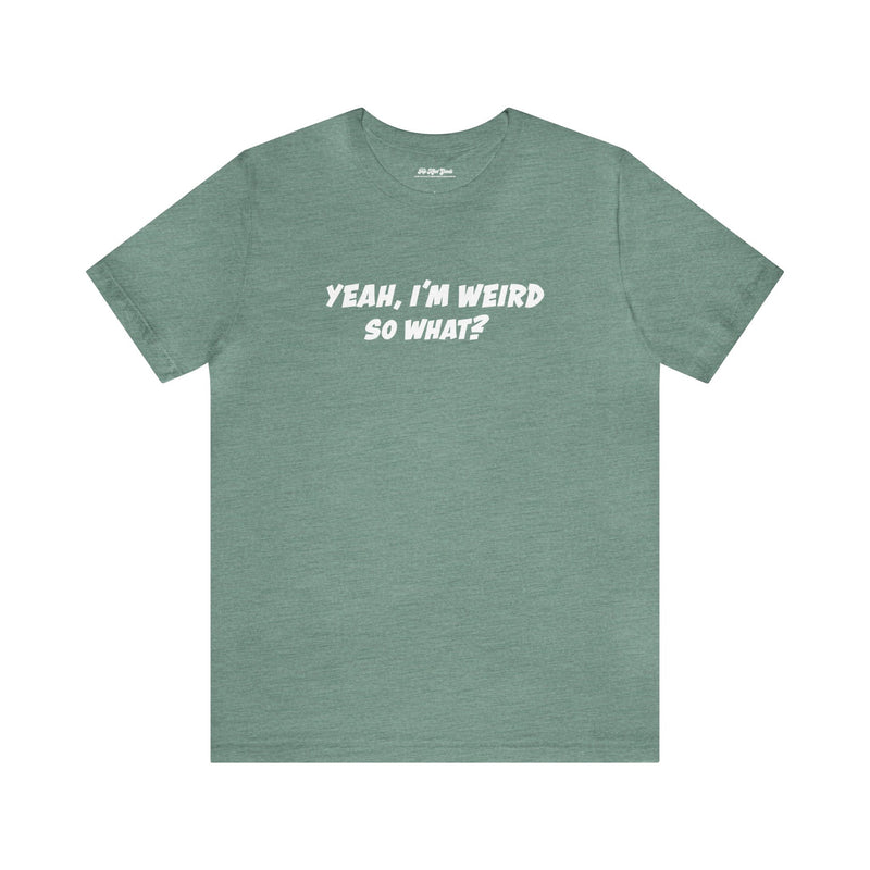 Green shirt that says, Yeah, I'm Weird So What? 