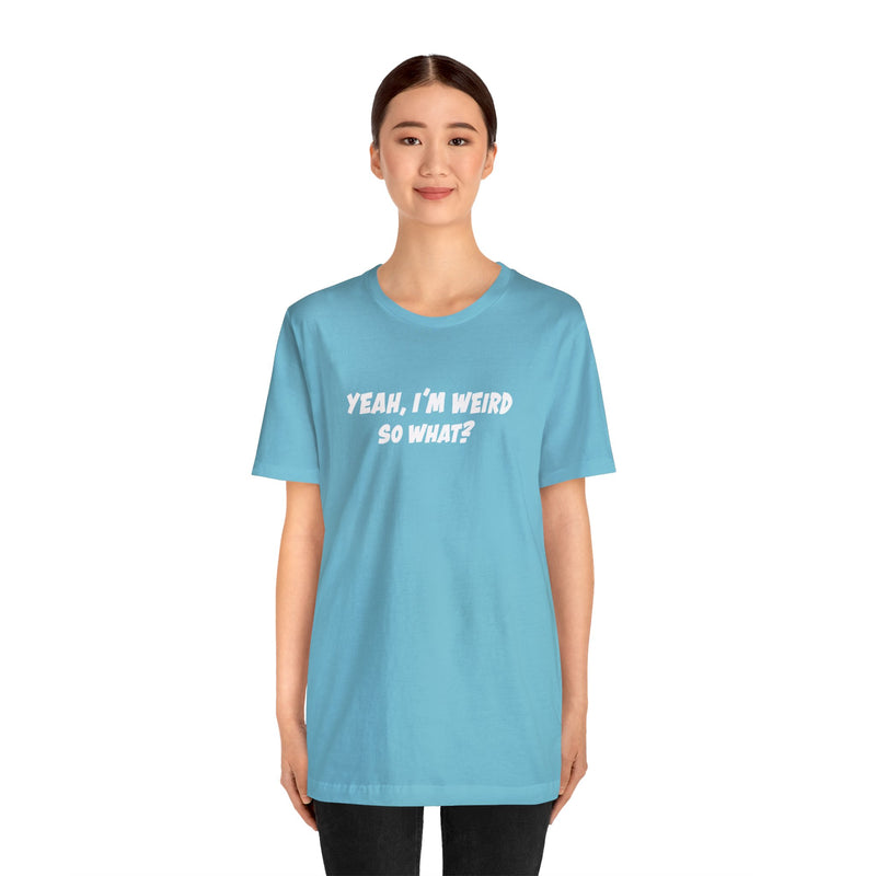Turquoise T-Shirt that says, Yeah, I'm Werid So What?