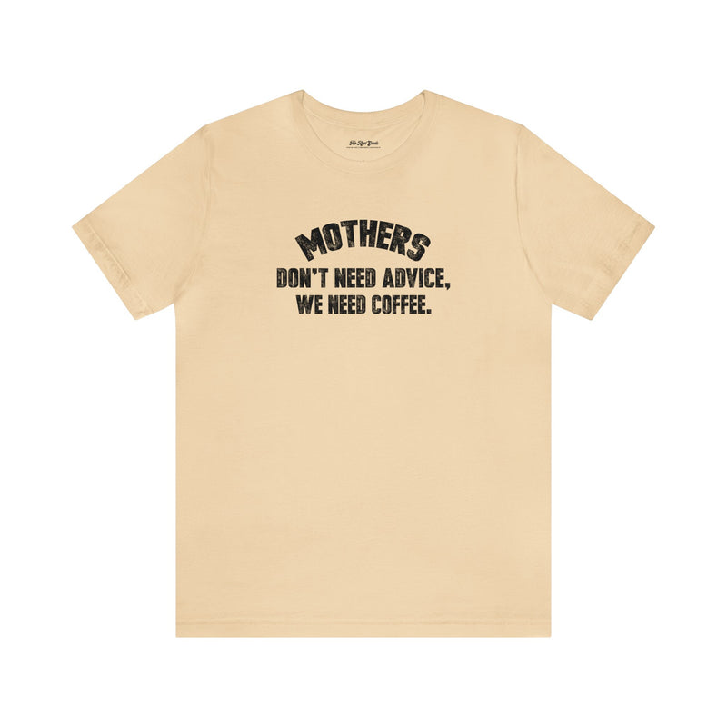 Soft cream colored cotton T-Shirt by Top Knot Goods that says Mothers Dont Need Advice, We need Coffee T-Shirt.