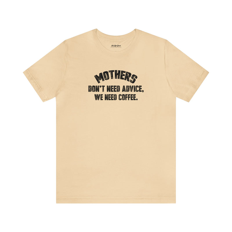 Soft cream colored cotton T-Shirt by Top Knot Goods that says Mothers Dont Need Advice, We need Coffee T-Shirt.