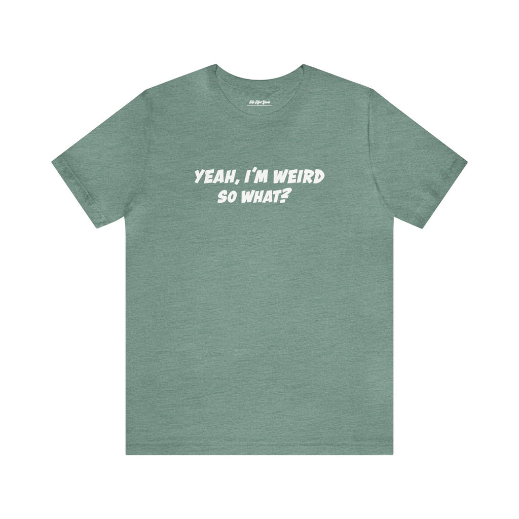 Green shirt that says, Yeah, I'm Weird So What? 