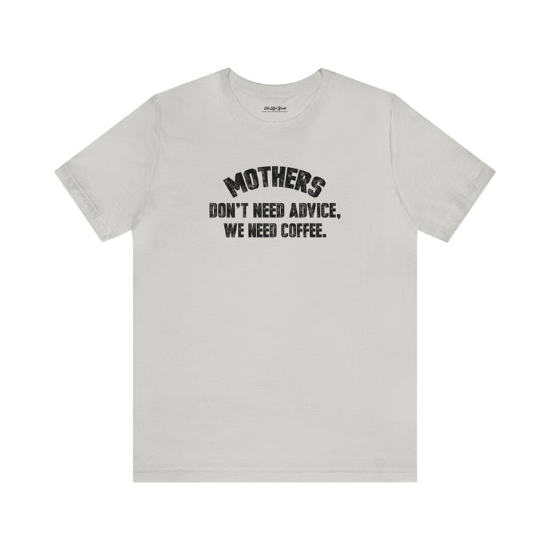 Silver cotton T-Shirt by Top Knot Goods that says Mothers Dont Need Advice, We need Coffee T-Shirt.
