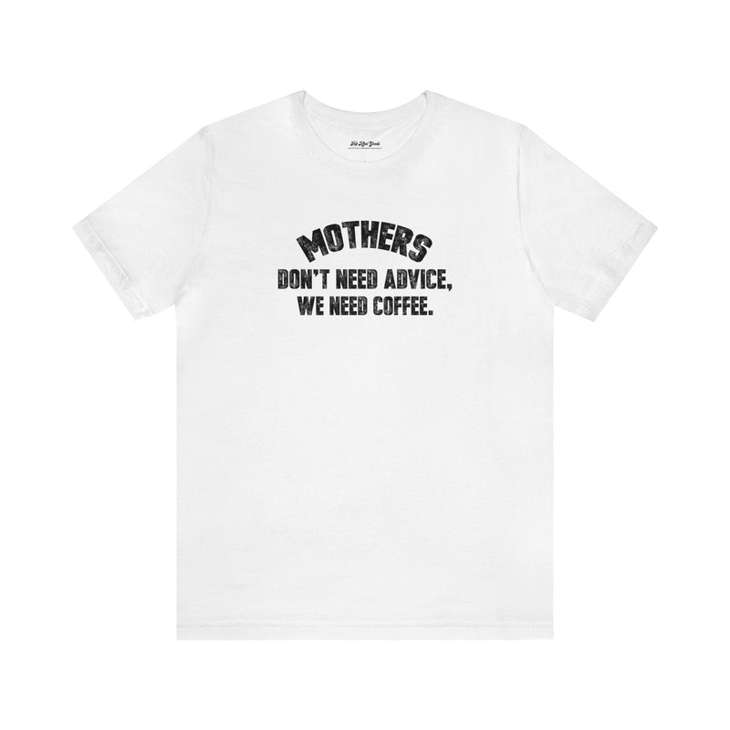 Solid white cotton T-Shirt by Top Knot Goods that says Mothers Dont Need Advice, We need Coffee T-Shirt.